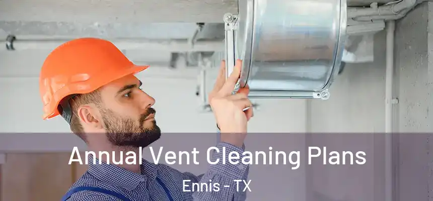  Annual Vent Cleaning Plans Ennis - TX